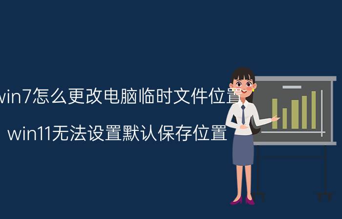 win7怎么更改电脑临时文件位置 win11无法设置默认保存位置？